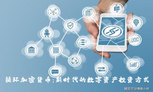 循环加密货币：新时代的数字资产投资方式