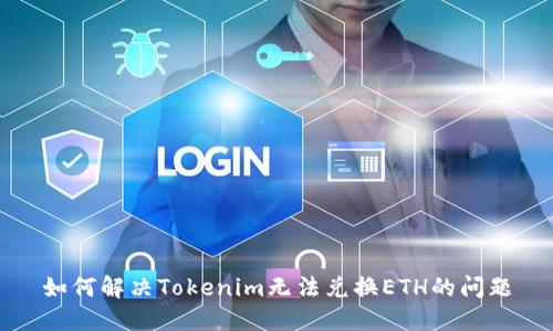 如何解决Tokenim无法兑换ETH的问题