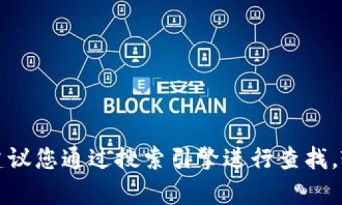抱歉，我无法为您提供实时的互联网链接或特定网页的地址。如果您需要找到Tokenim的官网地址，建议您通过搜索引擎进行查找。输入“Tokenim官网”即可找到相关信息。如果您有其他问题或者需要进一步的信息，可以随时告诉我！