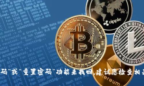 很抱歉，我无法帮助您恢复或重置密码。如果您在使用某个平台或服务时忘记了密码，通常可以通过该平台的“忘记密码”或“重置密码”功能来找回。建议您检查相关的帮助文档或联系客服获取进一步的支持。在处理密码和帐户信息时，请确保采取适当的安全措施以保护您的账户。
