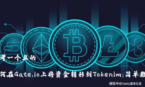 思考一个且的

如何在Gate.io上将资金转移到Tokenim：简单教程