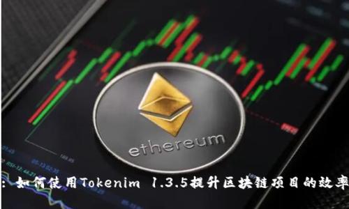 : 如何使用Tokenim 1.3.5提升区块链项目的效率