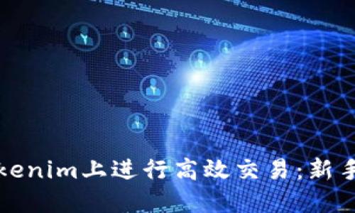 如何在Tokenim上进行高效交易：新手必读指南