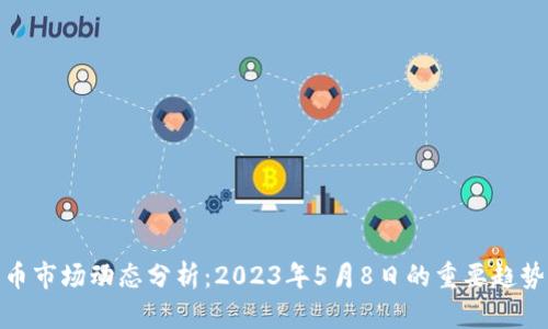 加密货币市场动态分析：2023年5月8日的重要趋势与机会