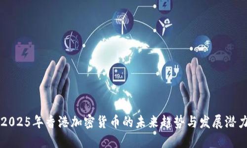 2025年香港加密货币的未来趋势与发展潜力