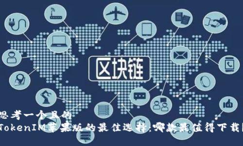 思考一个且的  
TokenIM苹果版的最佳选择：哪款最值得下载？