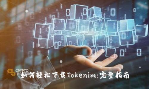 如何轻松下载Tokenim：完整指南