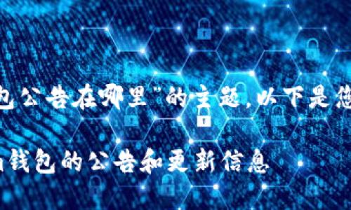 关于“tokenim钱包公告在哪里”的主题，以下是您可以参考的内容：

如何找到Tokenim钱包的公告和更新信息
