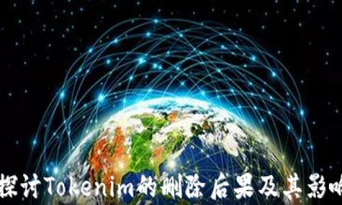 
深入探讨Tokenim的删除后果及其影响分析