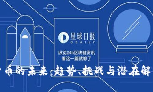 加密货币的未来：趋势、挑战与潜在解决方案