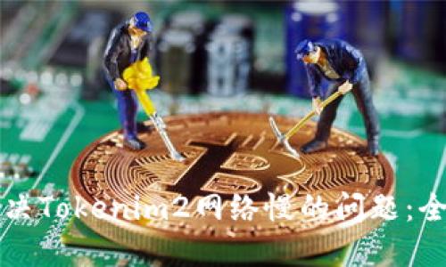 如何解决Tokenim2网络慢的问题：全面指南