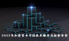 2023年加密货币市场最新报价与趋势分析