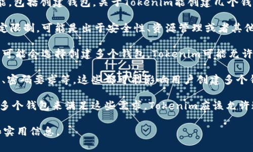 在区块链和数字货币的世界中，Tokenim是一个相对较新的平台，它提供了多种功能，包括创建钱包。关于Tokenim能创建几个钱包的问题，通常取决于平台的具体规定和用户的需求。以下是一些重要的考虑因素：

1. **用户账户限制**：大多数区块链钱包平台都会对每个用户账户的创建数量设定限制，可能是出于安全性、资源管理或者其他业务策略的考虑。

2. **多钱包管理**：许多用户为了管理不同的数字资产或者进行不同用途的交易，可能会选择创建多个钱包。Tokenim可能允许用户创建多个钱包以便管理不同的代币或资产。

3. **安全性因素**：每个钱包的创建可能涉及到一些安全性的考虑，比如密钥管理、密码要求等，这些都可能影响用户创建多个钱包的便利性。

4. **使用场景**：如果用户有特定的需求，比如交易、存储资金等，可能会主动创建多个钱包来满足这些需求。Tokenim应该允许这样的灵活性。

建议用户查阅Tokenim的相关文档或官方网站，以了解有关钱包创建的最新政策和实用信息。