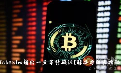 Tokenim转出一直等待确认？解决方法大揭秘！
