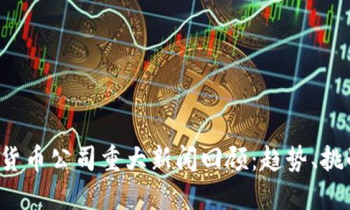 2023年加密货币公司重大新闻回顾：趋势、挑战与未来展望