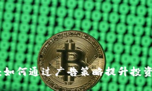 加密货币广告效应：如何通过广告策略提升投资者信心与市场认知