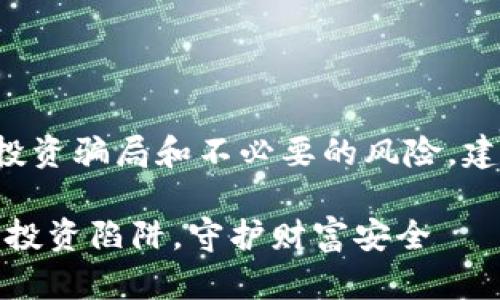 这样做可以帮助您避免投资骗局和不必要的风险，建议您深入了解这一主题。

警惕新型加密货币：避免投资陷阱，守护财富安全