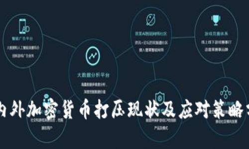 国内外加密货币打压现状及应对策略分析