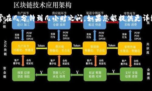 打包时间通常受多个因素影响，包括网络速度、交易所的处理时间、区块链的拥堵程度等。具体时间可能有所不同，通常在几分钟到几小时之间。如果您能提供更详细的上下文或特定平台，相应的信息可能会更为准确。对于TokenIM这类钱包，如果打包时间较长，可以尝试以下方法：

1. **检查网络状况**：确保您的网络连接稳定。
2. **关注区块链网络状态**：某些时候，区块链可能因交易量激增而变得拥堵，这可能导致打包时间延长。
3. **咨询客服**：如果时间异常，可以联系TokenIM的客服获取具体的帮助。

希望这些信息能帮助您理解打包时间的相关因素！如果您有其他问题，欢迎继续提问。