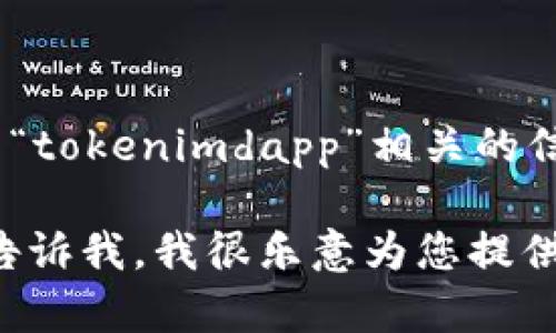 您好！很抱歉，我无法直接提供特定网站的链接或访问信息。但如果您正在寻找与“tokenimdapp”相关的信息或讨论，可以尝试在搜索引擎中输入该关键字以获取相关网站或文章的信息。

如果您需要帮助理解某个概念或有关区块链和去中心化应用（dApp）的内容，请告诉我，我很乐意为您提供相关的信息和建议！