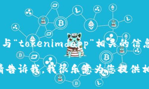 您好！很抱歉，我无法直接提供特定网站的链接或访问信息。但如果您正在寻找与“tokenimdapp”相关的信息或讨论，可以尝试在搜索引擎中输入该关键字以获取相关网站或文章的信息。

如果您需要帮助理解某个概念或有关区块链和去中心化应用（dApp）的内容，请告诉我，我很乐意为您提供相关的信息和建议！