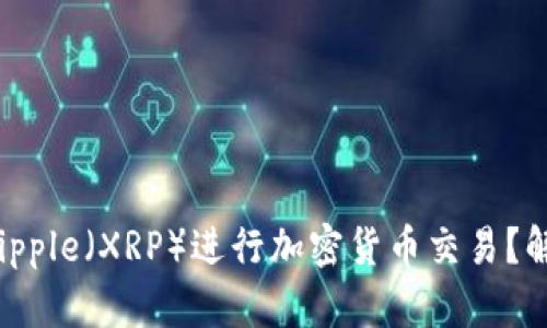 如何在美国使用Ripple（XRP）进行加密货币交易？解决你的投资疑惑！
