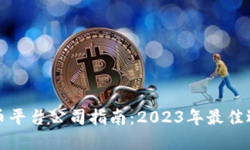 新加坡加密货币平台公司指南：2023年最佳选择与投资建议