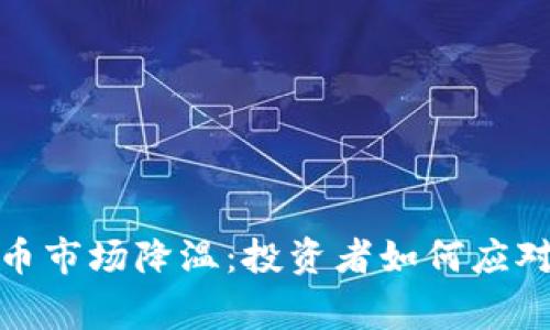 加密货币市场降温：投资者如何应对新常态