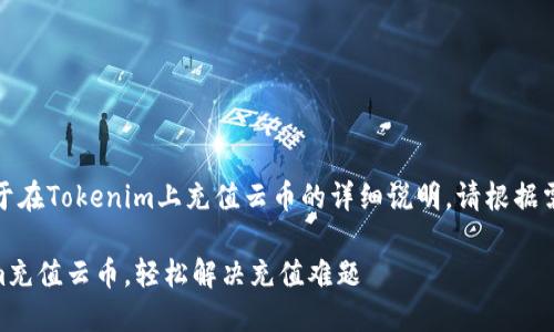 当然可以，下面是关于在Tokenim上充值云币的详细说明。请根据需要进行调整或补充。

## 如何在Tokenim充值云币，轻松解决充值难题