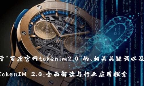 以下是关于“百度官网tokenim2.0”的、相关关键词以及内容大纲。

百度官网TokenIM 2.0：全面解读与行业应用探索