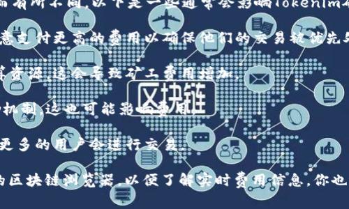 关于Tokenim矿工费用的具体信息可能会因时间、网络负载和交易复杂性而有所不同。以下是一些通常会影响Tokenim矿工费用的因素：

1. **网络拥堵状况**：当网络拥堵时，矿工费用通常会上升。因为用户会愿意支付更高的费用以确保他们的交易被优先处理。

2. **交易的复杂度**：一些交易涉及的操作较多，从而可能需要更多的计算资源，这会导致矿工费用增加。

3. **区块奖励和矿工政策**：不同的区块链网络可能会有不同的矿工奖励机制，这也可能影响费用。

4. **市场状况**：在牛市或币价大幅波动时，矿工费用可能会有所上升，因更多的用户会进行交易。

要获取最新的Tokenim矿工费用，建议您访问官方的Tokenim网站或相关的区块链浏览器，以便了解实时费用信息。你也可以加入相关的社区或论坛，与其他用户分享和讨论当前的矿工费用情况。