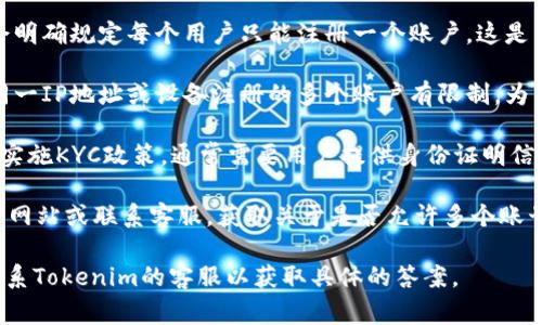 关于能否在Tokenim注册多个账号，通常这要参考Tokenim平台的注册政策和用户协议。以下是一些常见的参考要点：

1. **用户协议**：大多数平台在其用户协议中会明确规定每个用户只能注册一个账户。这是为了防止恶意行为，如账户滥用、套利等。

2. **IP地址和设备限制**：一些平台可能会对同一IP地址或设备注册的多个账户有限制。为了确保公平性，系统可能会监控相同用户的活动。

3. **KYC（了解你的客户）制度**：如果Tokenim实施KYC政策，通常需要用户提供身份证明信息，并且一个身份只能注册一个账户。

4. **平台支持**：建议直接查看Tokenim的官方网站或联系客服，获取关于是否允许多个账号的最准确信息。

如果你需要详细的信息或进一步的帮助，建议联系Tokenim的客服以获取具体的答案。