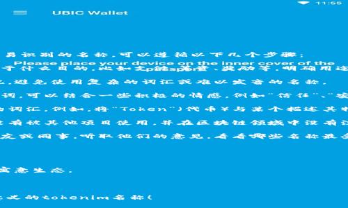 为您的tokenim（代币名称）创建一个引人注目又容易识别的名称，可以遵循以下几个步骤：

1. **明确代币的用途**：您需要清楚您的代币是用于什么目的，比如支付、筹资、奖励等。明确用途有助于确定代币名称的方向。

2. **简洁易记**：代币名称应简短，便于传播和记忆。避免使用复杂的词汇或难以发音的名称。

3. **关键词**：思考与代币功能或主题相关的关键词。可以结合一些积极的情感，例如“信任”、“安全”、“快速”等。

4. **使用创新组合**：可以结合部分单词，创造新的词汇。例如，将“Token”（代币）与某个描述其特性的词汇（如“Smart”）结合，形成“SmartToken”。

5. **检查唯一性**：在正式使用前，确保所选名称没有被其他项目使用，并在区块链领域中没有注册相同名称的代币。

6. **获取反馈**：可以将初选的几个名称分享给朋友或同事，听取他们的意见，看看哪些名称最受欢迎。

### 示例代币名称

- **QuickPay**：强调快速支付的特性。
- **EcoToken**：如果代币与环保项目相关，