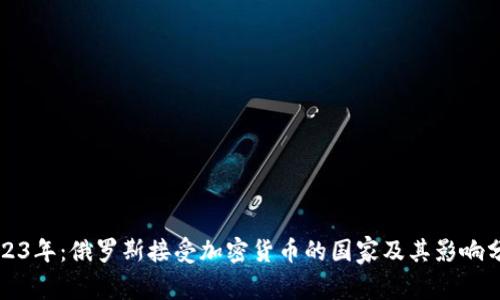 2023年：俄罗斯接受加密货币的国家及其影响分析