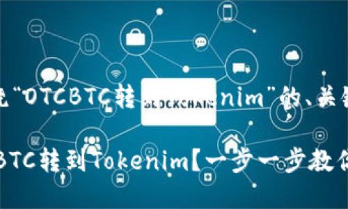 好的，以下是围绕“OTCBTC转到Tokenim”的、关键词和内容大纲。

如何顺利将OTCBTC转到Tokenim？一步一步教你轻松完成