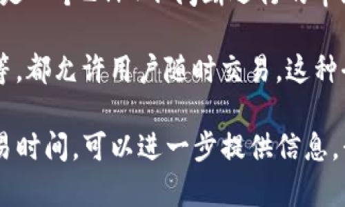 加密货币交易的时间并没有固定的开启或关闭时间。实际上，加密货币市场是一个24/7不间断运行的市场。也就是说，无论是白天还是黑夜，任何时候都可以进行加密货币的买卖。 

大部分的加密货币交易所，例如币安（Binance）、火币（Huobi）和Coinbase等，都允许用户随时交易。这种全天候的交易特性使得加密货币市场相对于传统股票市场更为灵活。

如果您有特定的加密货币（例如比特币、以太坊等）或交易所想要了解的交易时间，可以进一步提供信息，我会为您提供更详细的答案。