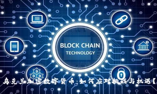 乌克兰加密数字货币：如何应对挑战与机遇？