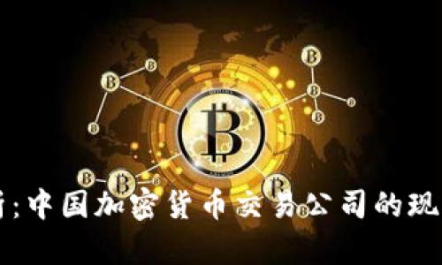 深度解析：中国加密货币交易公司的现状与未来