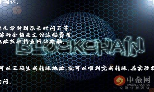 在确定tokenim钱包是否可以转账到悟空交易所之前，我们需要了解两个方面的信息：tokenim钱包的功能和悟空交易所的支持资产。以下是针对您的问题的详细解答：

### 一、tokenim钱包的功能

tokenim钱包是一种数字资产钱包，支持多种加密货币的存储与管理。一般来说，用户可以通过tokenim钱包进行区块链交易，包括发送和接收加密货币。

### 二、悟空交易所的支持资产

悟空交易所是一个数字货币交易平台，通常支持多种加密货币的交易。为了确认tokenim钱包的资产是否能转入悟空交易所，首先需要知道悟空交易所支持的具体币种。

### 如何确认转账是否可行

1. **查看支持币种**：首先登录悟空交易所，查看它支持的加密货币列表。确认您在tokenim钱包中的资产是否在这个列表中。

2. **转账地址**：在悟空交易所创建一个钱包地址，您将在tokenim钱包中使用这个地址进行转账。

3. **网络确认**：确保您在转账时选择正确的区块链网络（如以太坊、币安链等），因为不同的区块链网络可能不兼容。

### 三、实际操作步骤

1. **在tokenim钱包中打开您要转账的资产**。
2. **选择“发送”选项**，并输入您在悟空交易所生成的钱包地址。
3. **输入转账金额**，并确认信息无误。
4. **确认交易**：在tokenim钱包中确认交易后，等待区块链网络确认。

### 四、注意事项

- **转账时间**：不同的区块链网络确认时间不同，转账可能需要几分钟到很长时间不等。
- **手续费用**：进行转账时，会产生网络费用，确保钱包中有足够的余额来支付这些费用。
- **安全性**：确保在安全的环境下进行操作，避免输入错误的地址或被钓鱼网站欺骗。

### 结论

如果tokenim钱包中的资产是悟空交易所所支持的币种，并且您可以正确生成转账地址，就可以顺利完成转账。在实际操作前，建议您多做一些研究和确认，以确保资金安全和操作顺利。

希望以上信息能对您有所帮助！如果您还有其他问题，欢迎继续询问。