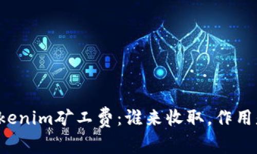 理解Tokenim矿工费：谁来收取，作用是什么？