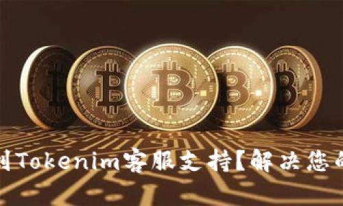 如何快速找到Tokenim客服支持？解决您的疑问与问题