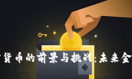 央行副行长谈加密货币的前景与挑战：未来金融体系的重要一环