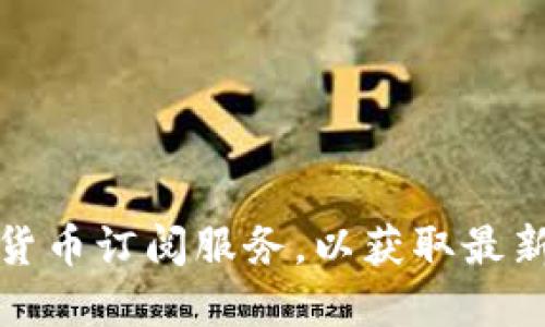 如何选择优质的加密货币订阅服务，以获取最新市场动态和投资建议