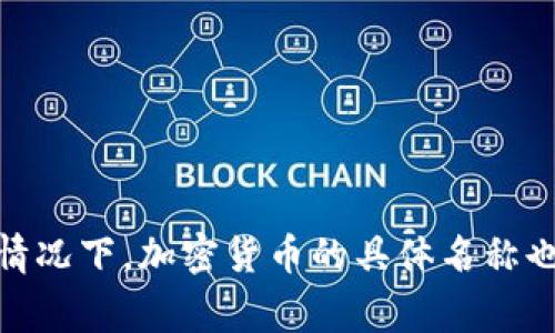 加密货币的简称通常被称为“加密币”或“数字货币”。在许多情况下，加密货币的具体名称也可以缩写，例如比特币(BTC)、以太坊(ETH)、瑞波币(XRP)等。