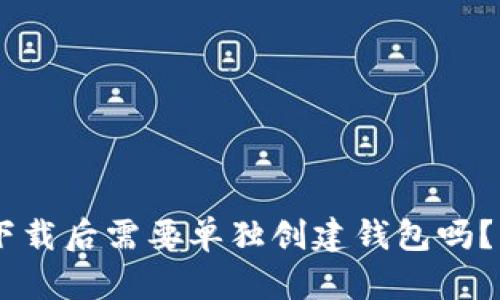 ### IM冷钱包下载后需要单独创建钱包吗？一文解答你的疑虑