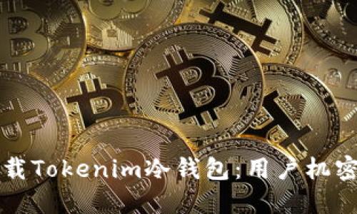 如何安全下载Tokenim冷钱包：用户机密与安全指南