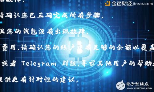 抱歉您遇到困难了。对于“tokenim转不出来了”，可能涉及到具体的区块链项目或代币兑换问题。如果您能提供更多上下文或具体问题的细节，我会更乐意为您提供帮助。以下是一些可能的解决方案：

1. **检查网络状态**：确保您使用的区块链网络正常运行，并且没有出现网络故障。

2. **了解手动兑换流程**：如果是在去中心化交易所（DEX）进行代币兑换，请确认您已正确完成所有步骤。

3. **钱包设置**：确保您的钱包支持您正在尝试转出或接收的代币类型，并且您的钱包没有出现故障。

4. **时间和费用**：通常情况下，转账可能需要一些时间，并且需要支付交易费用。请确认您的账户中有足够的余额以覆盖这些费用。

5. **寻求社区帮助**：如果问题仍然存在，您可以查看相关的官方社区、论坛或者 Telegram 群组，寻求其他用户的帮助和建议。

如果您能提供更详细的信息，比如使用的平台或出现的具体错误，或许我能提供更有针对性的建议。