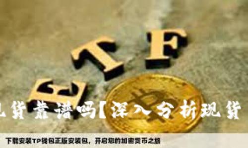 加密货币买现货靠谱吗？深入分析现货交易的优缺点