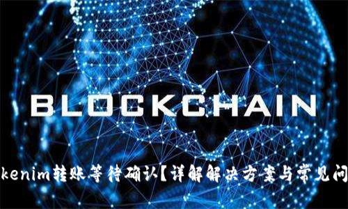 Tokenim转账等待确认？详解解决方案与常见问题