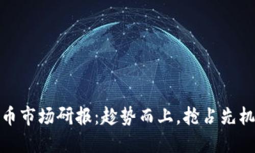 全球加密货币市场研报：趁势而上，抢占先机的投资机遇